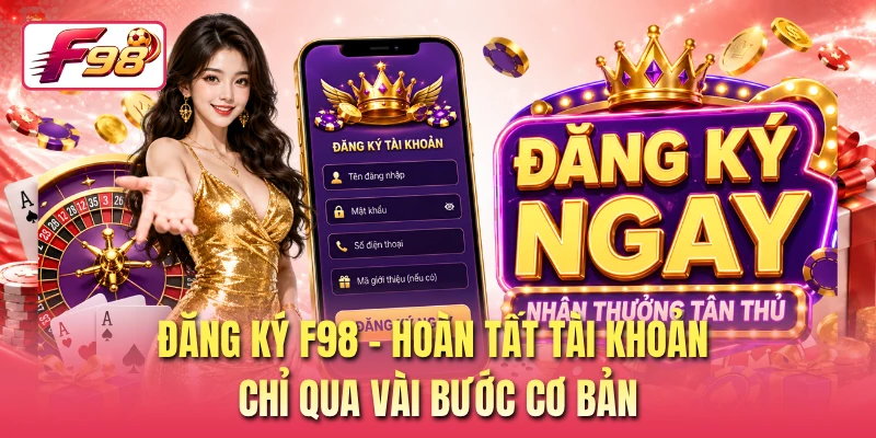 Đăng Ký F98 - Hoàn Tất Tài Khoản Chỉ Qua Vài Bước Cơ Bản