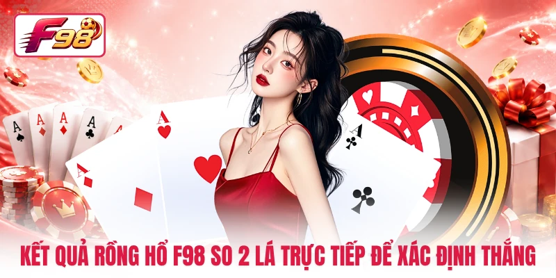 Kết quả Rồng Hổ F98 so 2 lá trực tiếp để xác định thắng