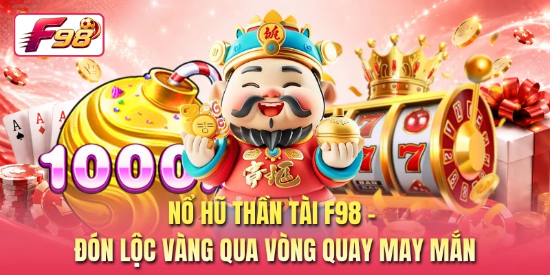 Nổ Hũ Thần Tài F98 - Đón Lộc Vàng Qua Vòng Quay May Mắn
